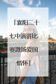 襄阳二十七中演讲比赛激扬爱国情怀