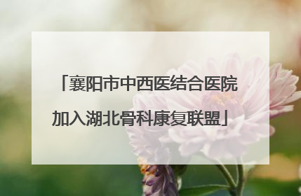 襄阳市中西医结合医院加入湖北骨科康复联盟
