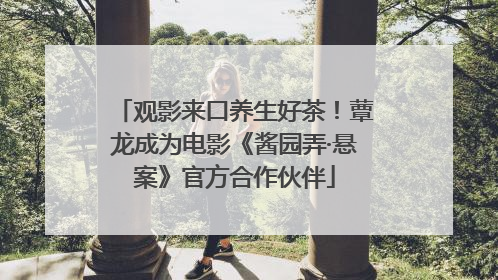 观影来口养生好茶！蕈龙成为电影《酱园弄·悬案》官方合作伙伴