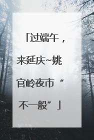 过端午，来延庆~姚官岭夜市“不一般”