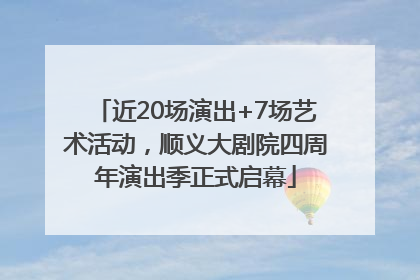 近20场演出+7场艺术活动，顺义大剧院四周年演出季正式启幕