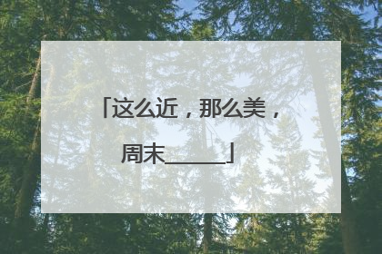 这么近，那么美，周末______