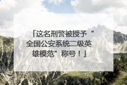 这名刑警被授予“全国公安系统二级英雄模范”称号！