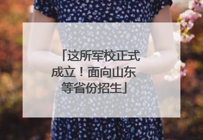 这所军校正式成立！面向山东等省份招生