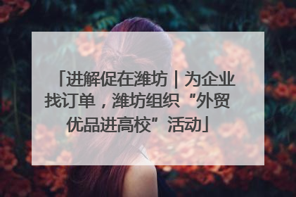 进解促在潍坊｜为企业找订单，潍坊组织“外贸优品进高校”活动