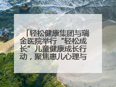 轻松健康集团与瑞金医院举行“轻松成长”儿童健康成长行动，聚焦患儿心理与成长支持