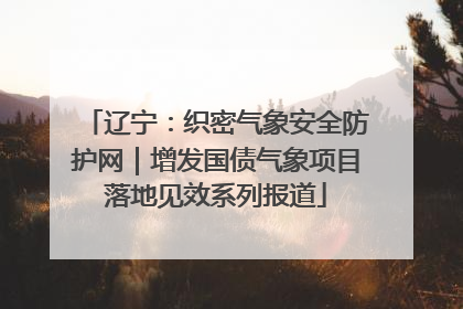 辽宁：织密气象安全防护网｜增发国债气象项目落地见效系列报道