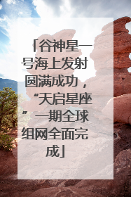 谷神星一号海上发射圆满成功，“天启星座”一期全球组网全面完成