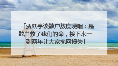 贾跃亭谈散户数度哽咽：是散户救了我们的命，接下来一到两年让大家挽回损失