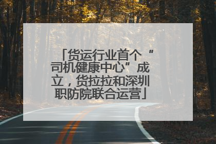 货运行业首个“司机健康中心”成立，货拉拉和深圳职防院联合运营