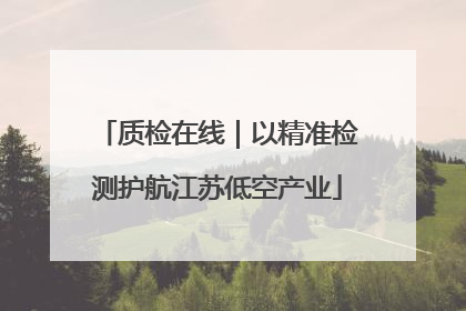 质检在线｜以精准检测护航江苏低空产业