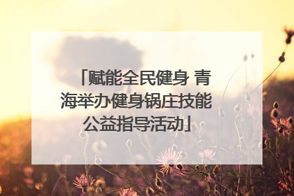赋能全民健身 青海举办健身锅庄技能公益指导活动