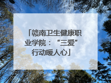 赣南卫生健康职业学院：“三爱”行动暖人心