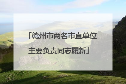 赣州市两名市直单位主要负责同志履新