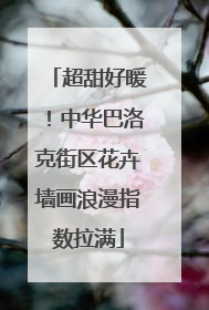 超甜好暖！中华巴洛克街区花卉墙画浪漫指数拉满