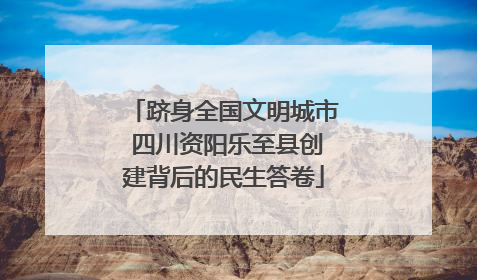 跻身全国文明城市 四川资阳乐至县创建背后的民生答卷