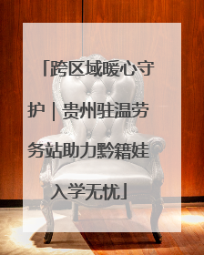 跨区域暖心守护｜贵州驻温劳务站助力黔籍娃入学无忧