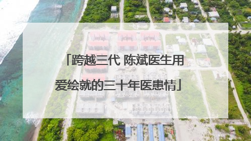 跨越三代 陈斌医生用爱绘就的三十年医患情