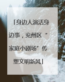 身边人演活身边事，兖州区“家庭小剧场”传塑文明新风