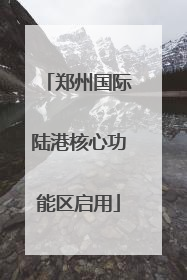 郑州国际陆港核心功能区启用