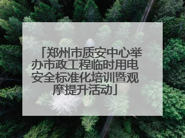 郑州市质安中心举办市政工程临时用电安全标准化培训暨观摩提升活动
