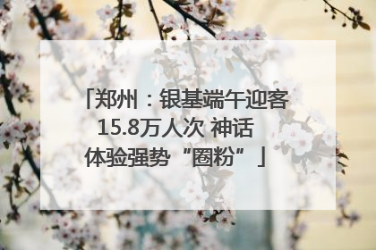郑州：银基端午迎客15.8万人次 神话体验强势“圈粉”