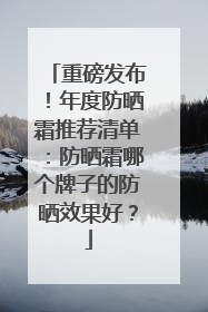 重磅发布！年度防晒霜推荐清单：防晒霜哪个牌子的防晒效果好？