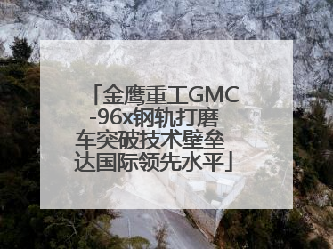 金鹰重工GMC-96x钢轨打磨车突破技术壁垒 达国际领先水平