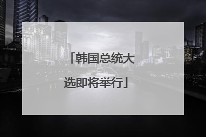 韩国总统大选即将举行