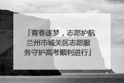 青春逐梦，志愿护航 兰州市城关区志愿服务守护高考顺利进行