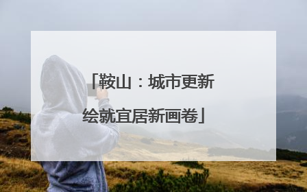 鞍山：城市更新绘就宜居新画卷