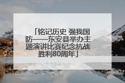 铭记历史 强我国防——东安县举办主题演讲比赛纪念抗战胜利80周年