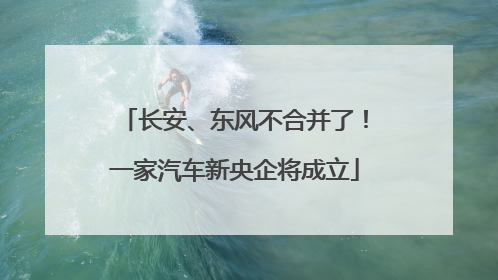 长安、东风不合并了！一家汽车新央企将成立