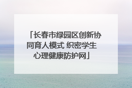 长春市绿园区创新协同育人模式 织密学生心理健康防护网
