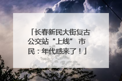 长春新民大街复古公交站“上线” 市民：年代感来了！
