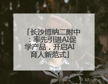 长沙博纳二附中：率先引进AI促学产品，开启AI育人新范式