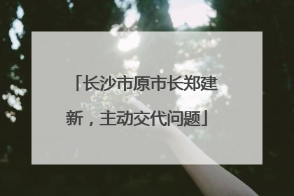 长沙市原市长郑建新，主动交代问题