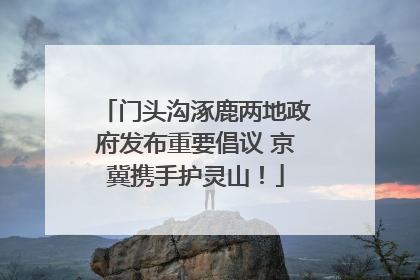 门头沟涿鹿两地政府发布重要倡议 京冀携手护灵山！