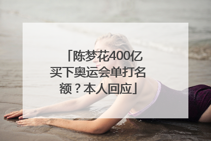 陈梦花400亿买下奥运会单打名额？本人回应