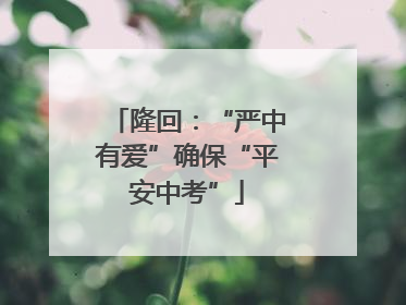 隆回：“严中有爱”确保“平安中考”