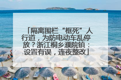 隔离围栏“框死”人行道，为防电动车乱停放？浙江桐乡濮院镇：设置有误，连夜整改