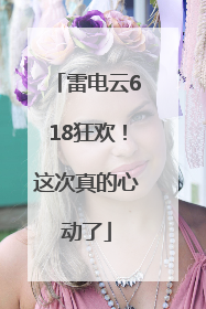 雷电云618狂欢！这次真的心动了