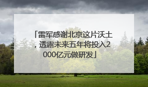 雷军感谢北京这片沃土，透露未来五年将投入2000亿元做研发