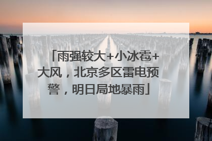 雨强较大+小冰雹+大风，北京多区雷电预警，明日局地暴雨