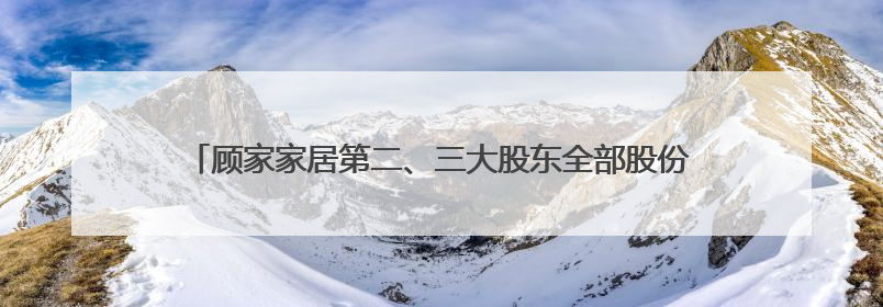 顾家家居第二、三大股东全部股份被冻结，债权金额合计约20亿元