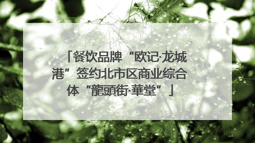 餐饮品牌“欧记·龙城港”签约北市区商业综合体“龍頭街·華堂”