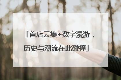首店云集+数字漫游，历史与潮流在此碰撞