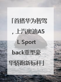 首搭华为智驾，上汽奥迪A5L Sportback重塑豪华轿跑新标杆