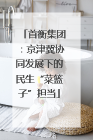 首衡集团：京津冀协同发展下的民生“菜篮子”担当