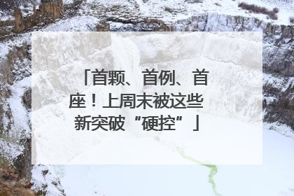 首颗、首例、首座！上周末被这些新突破“硬控”